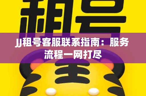 JJ租号客服联系指南：服务流程一网打尽